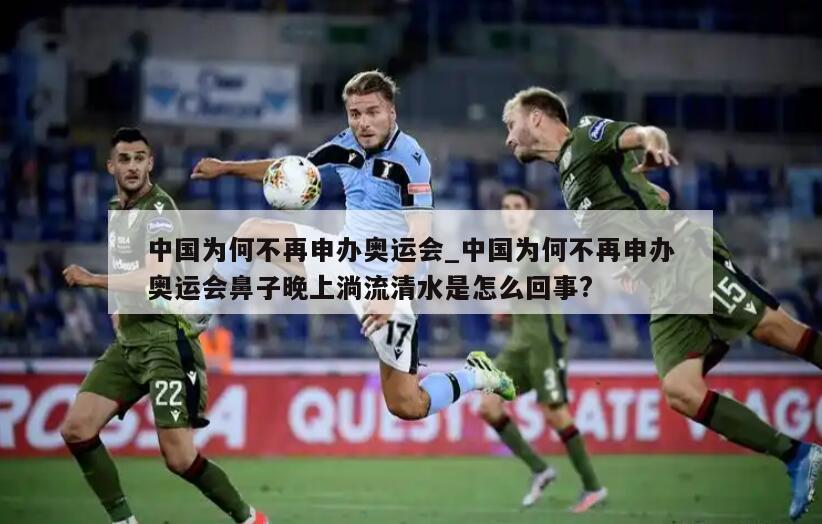 中国为何不再申办奥运会_中国为何不再申办奥运会鼻子晚上淌流清水是怎么回事?