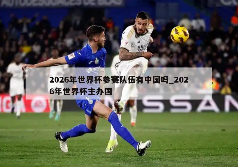 2026年世界杯参赛队伍有中国吗_2026年世界杯主办国