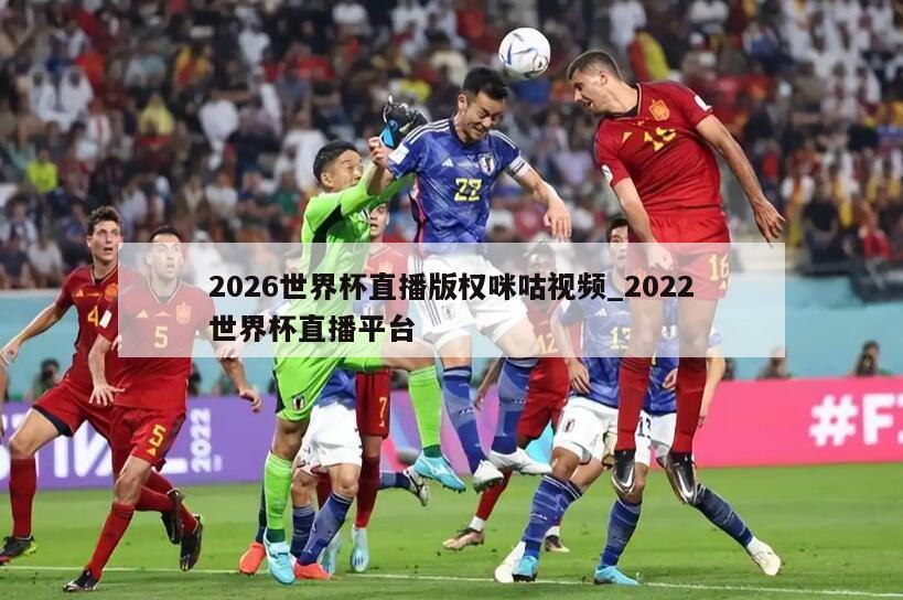 2026世界杯直播版权咪咕视频_2022世界杯直播平台