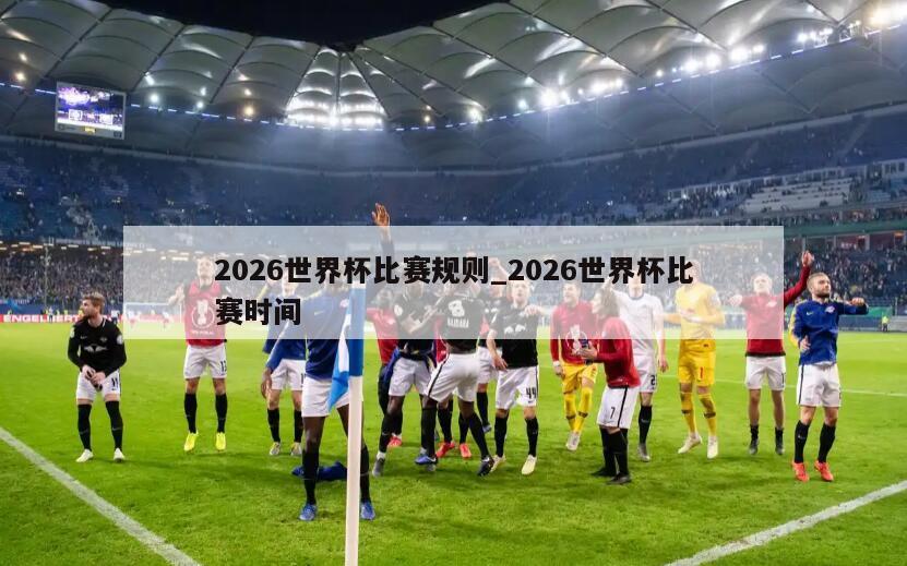 2026世界杯比赛规则_2026世界杯比赛时间