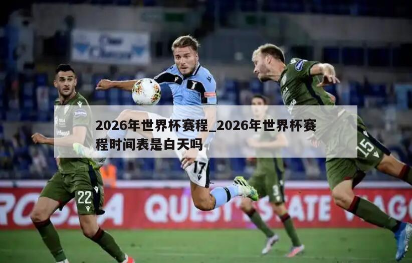 2026年世界杯赛程_2026年世界杯赛程时间表是白天吗