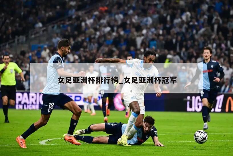 女足亚洲杯排行榜_女足亚洲杯冠军