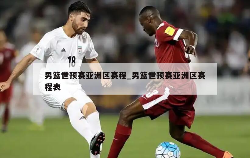 男篮世预赛亚洲区赛程_男篮世预赛亚洲区赛程表