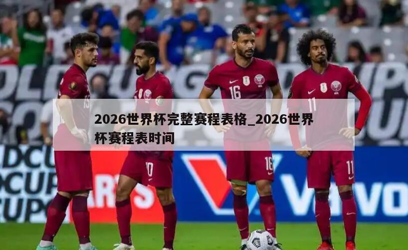 2026世界杯完整赛程表格_2026世界杯赛程表时间