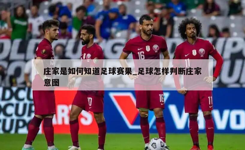 庄家是如何知道足球赛果_足球怎样判断庄家意图