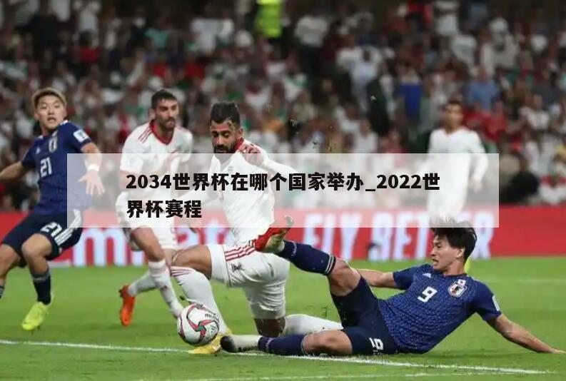 2034世界杯在哪个国家举办_2022世界杯赛程