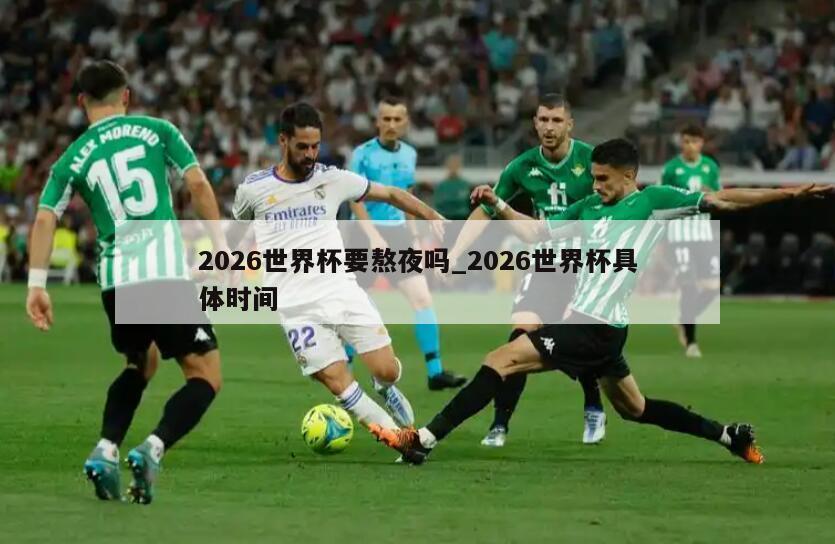 2026世界杯要熬夜吗_2026世界杯具体时间