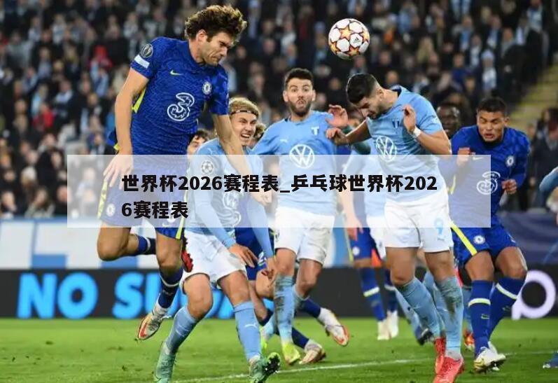 世界杯2026赛程表_乒乓球世界杯2026赛程表