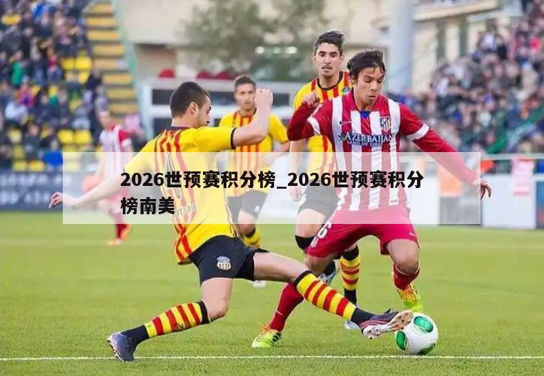 2026世预赛积分榜_2026世预赛积分榜南美