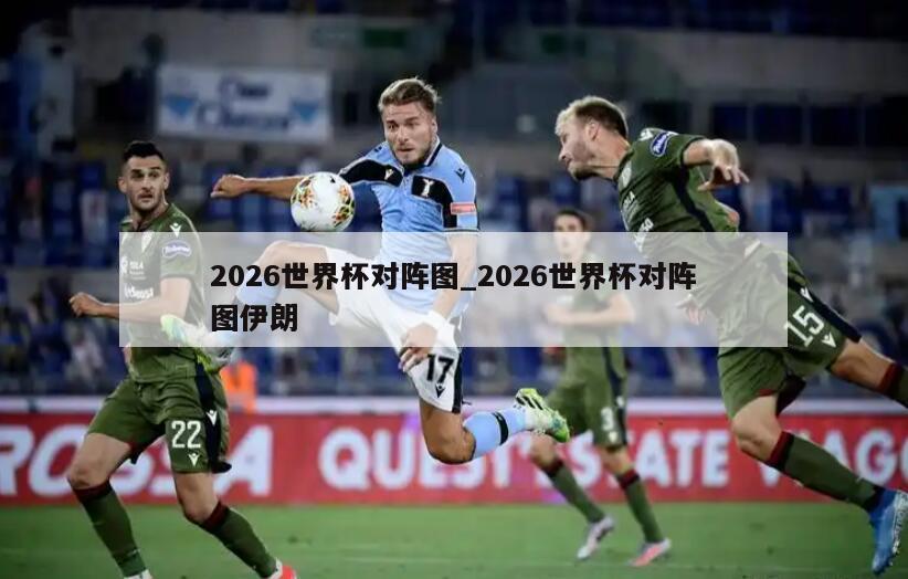 2026世界杯对阵图_2026世界杯对阵图伊朗