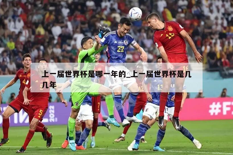 上一届世界杯是哪一年的_上一届世界杯是几几年