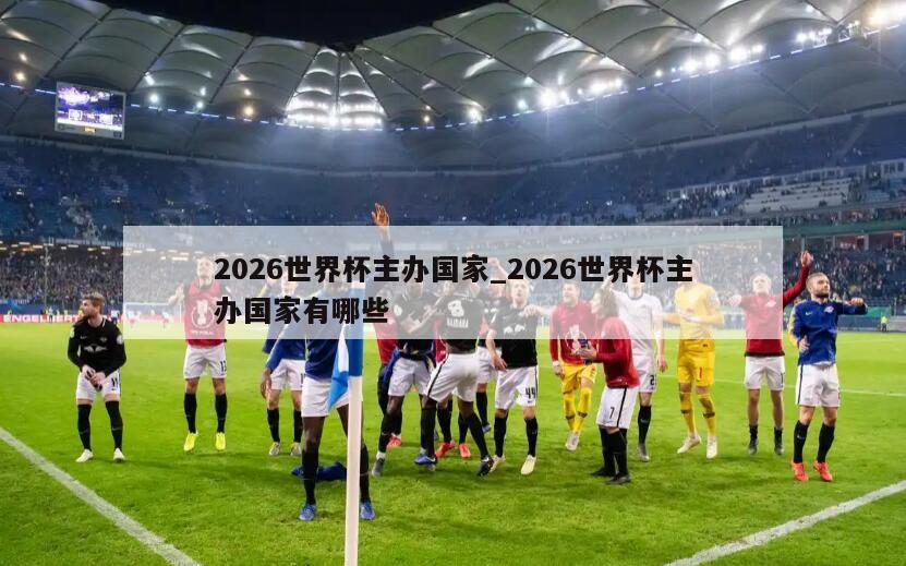 2026世界杯主办国家_2026世界杯主办国家有哪些
