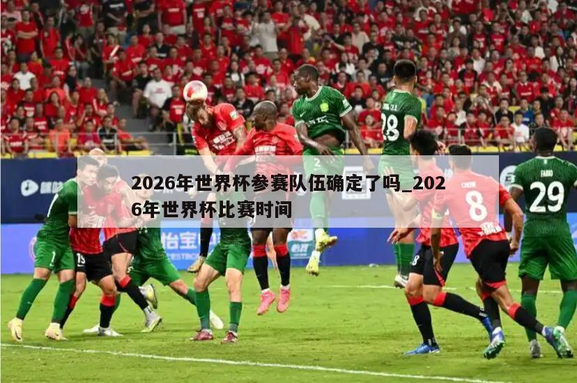 2026年世界杯参赛队伍确定了吗_2026年世界杯比赛时间