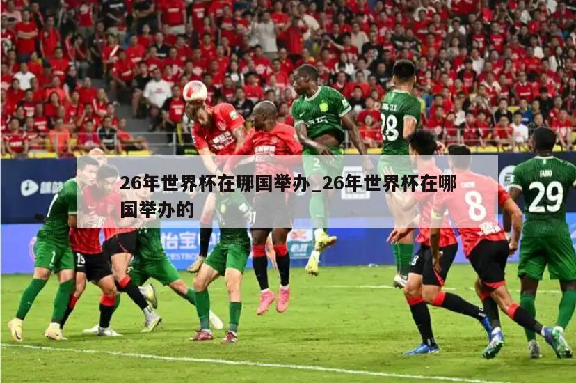 26年世界杯在哪国举办_26年世界杯在哪国举办的