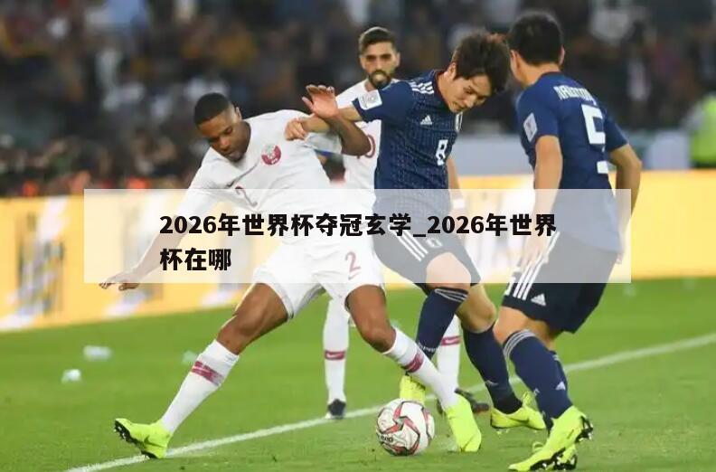 2026年世界杯夺冠玄学_2026年世界杯在哪