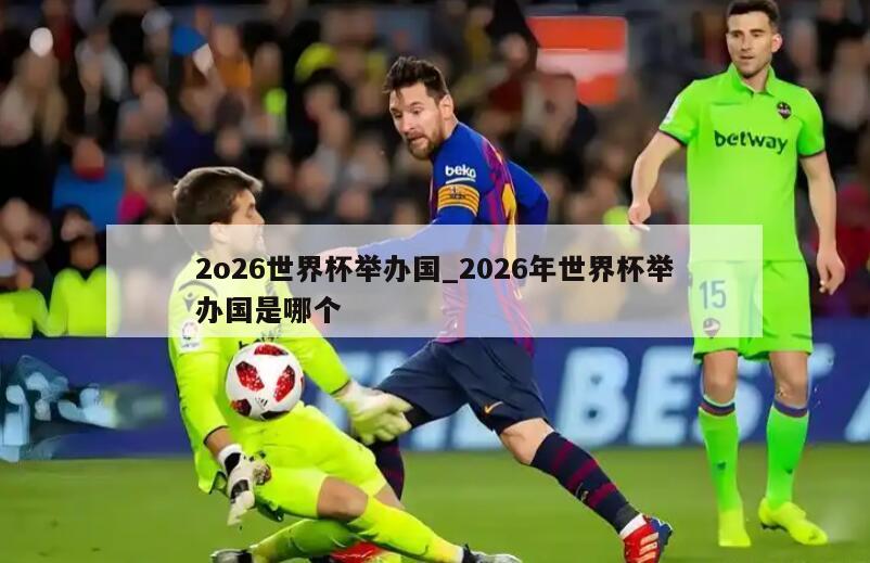 2o26世界杯举办国_2026年世界杯举办国是哪个