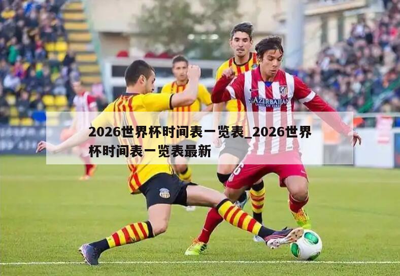 2026世界杯时间表一览表_2026世界杯时间表一览表最新