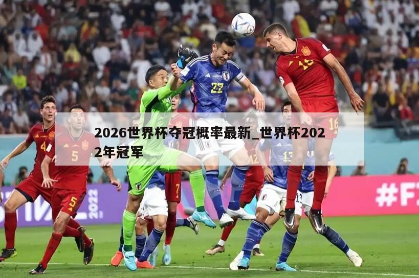2026世界杯夺冠概率最新_世界杯2022年冠军