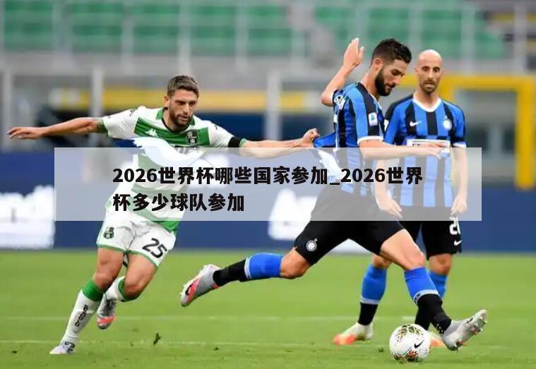 2026世界杯哪些国家参加_2026世界杯多少球队参加