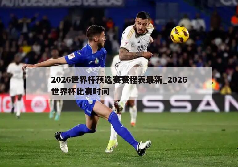 2026世界杯预选赛赛程表最新_2026世界杯比赛时间