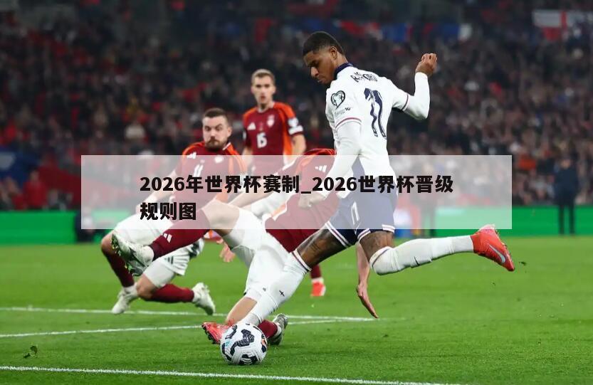 2026年世界杯赛制_2026世界杯晋级规则图