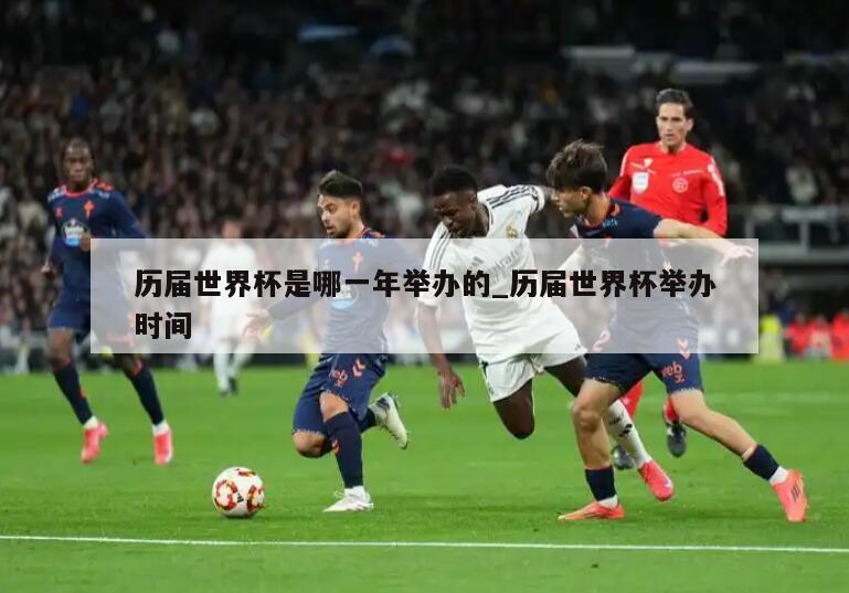 历届世界杯是哪一年举办的_历届世界杯举办时间