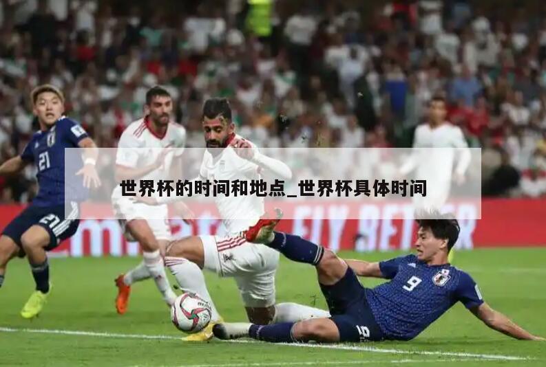 世界杯的时间和地点_世界杯具体时间