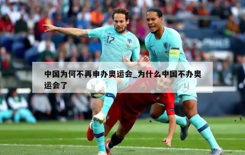 中国为何不再申办奥运会_为什么中国不办奥运会了