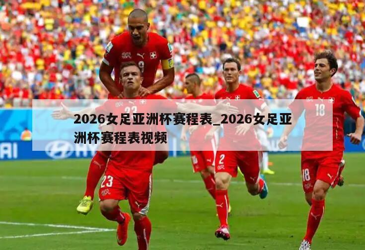 2026女足亚洲杯赛程表_2026女足亚洲杯赛程表视频