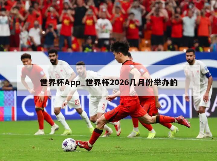 世界杯App_世界杯2026几月份举办的