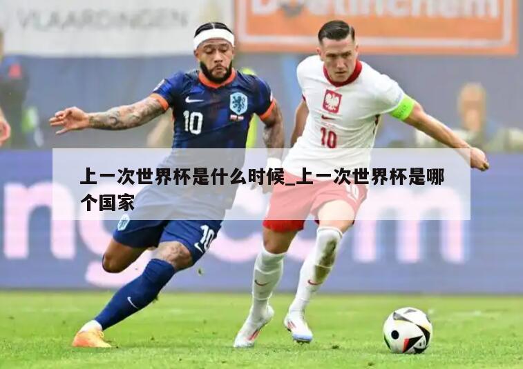 上一次世界杯是什么时候_上一次世界杯是哪个国家