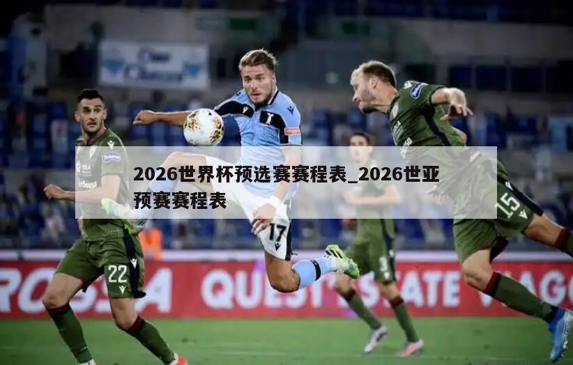 2026世界杯预选赛赛程表_2026世亚预赛赛程表