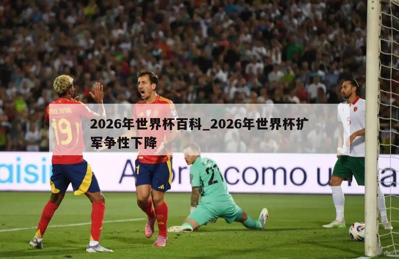 2026年世界杯百科_2026年世界杯扩军争性下降