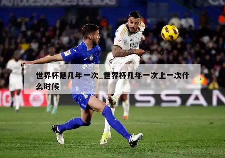 世界杯是几年一次_世界杯几年一次上一次什么时候