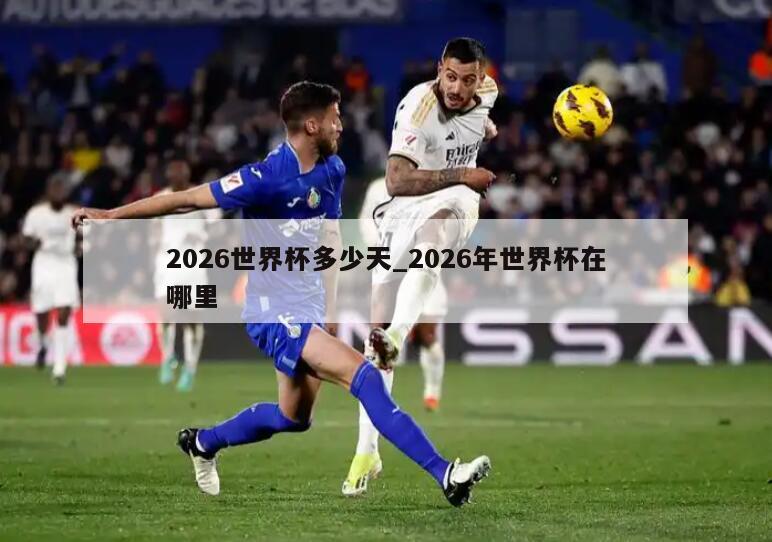 2026世界杯多少天_2026年世界杯在哪里