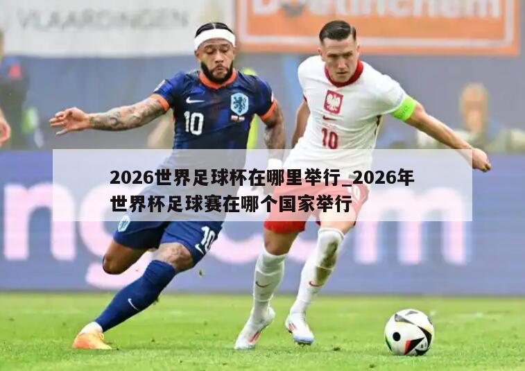 2026世界足球杯在哪里举行_2026年世界杯足球赛在哪个国家举行