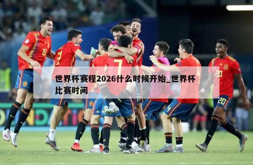 世界杯赛程2026什么时候开始_世界杯 比赛时间