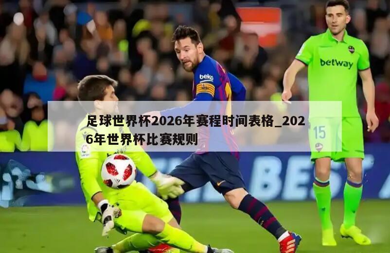 足球世界杯2026年赛程时间表格_2026年世界杯比赛规则